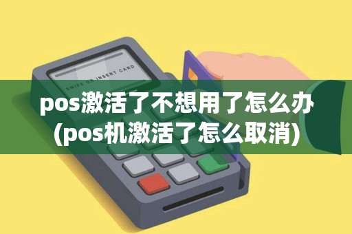 pos激活了不想用了怎么办(pos机激活了怎么取消)