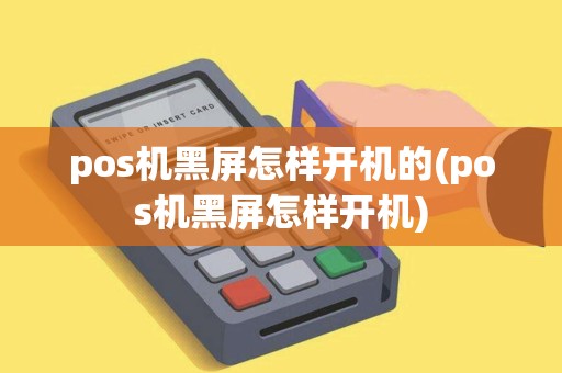pos机黑屏怎样开机的(pos机黑屏怎样开机)
