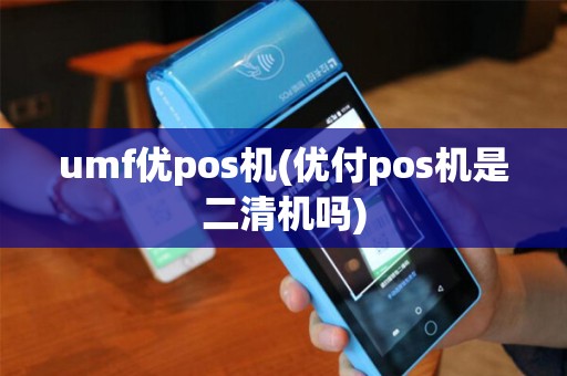 umf优pos机(优付pos机是二清机吗)