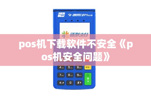 pos机下载软件不安全《pos机安全问题》