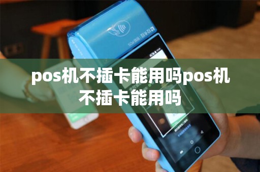 pos机不插卡能用吗pos机不插卡能用吗