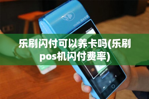 乐刷闪付可以养卡吗(乐刷pos机闪付费率)