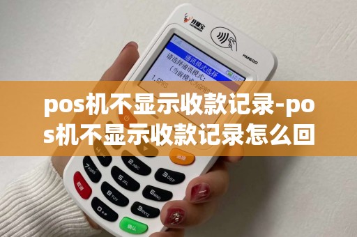 pos机不显示收款记录-pos机不显示收款记录怎么回事