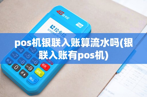 pos机银联入账算流水吗(银联入账有pos机)