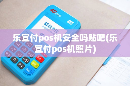 乐宜付pos机安全吗贴吧(乐宜付pos机照片)