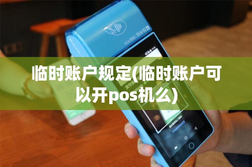 临时账户规定(临时账户可以开pos机么)