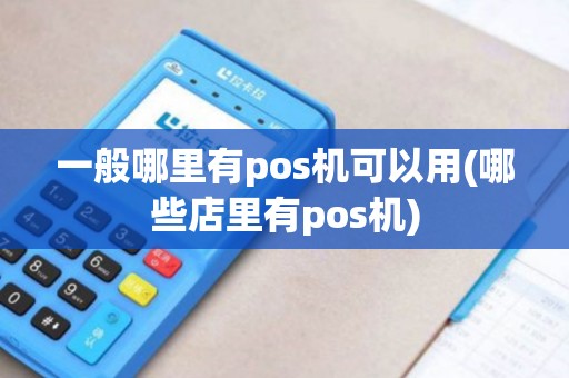 一般哪里有pos机可以用(哪些店里有pos机)