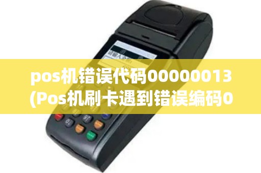 pos机错误代码00000013(Pos机刷卡遇到错误编码03)