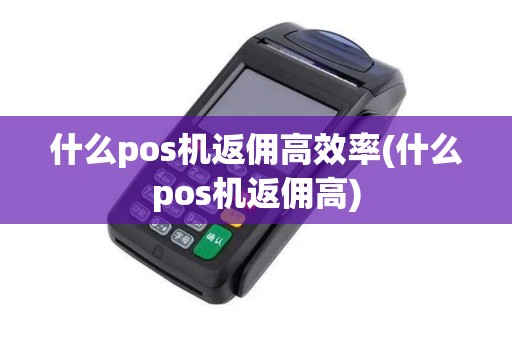 什么pos机返佣高效率(什么pos机返佣高)