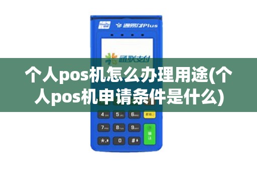 个人pos机怎么办理用途(个人pos机申请条件是什么)