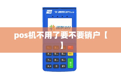 pos机不用了要不要销户【】