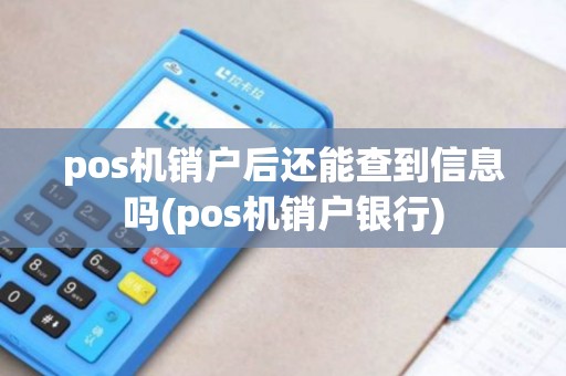 pos机销户后还能查到信息吗(pos机销户银行)