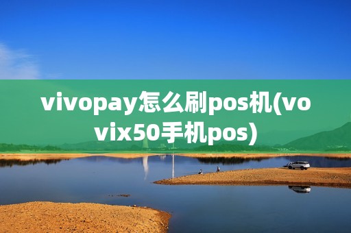 vivopay怎么刷pos机(vovix50手机pos)