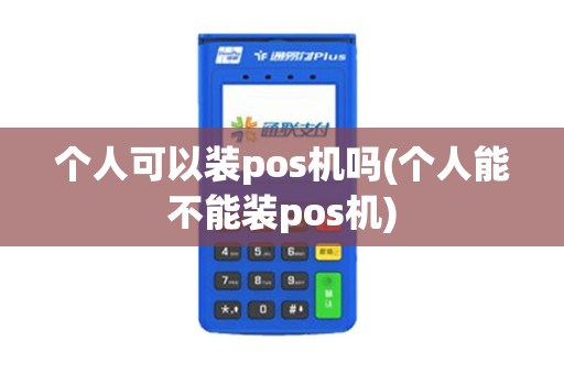 个人可以装pos机吗(个人能不能装pos机)