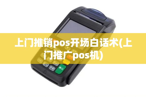 上门推销pos开场白话术(上门推广pos机)