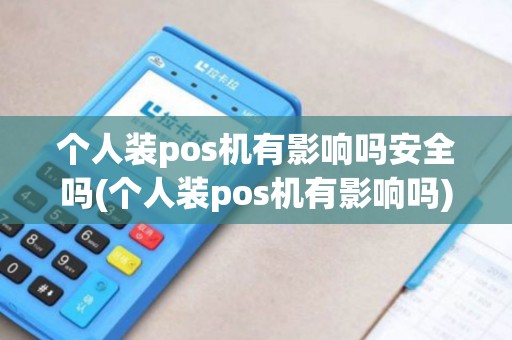 个人装pos机有影响吗安全吗(个人装pos机有影响吗)