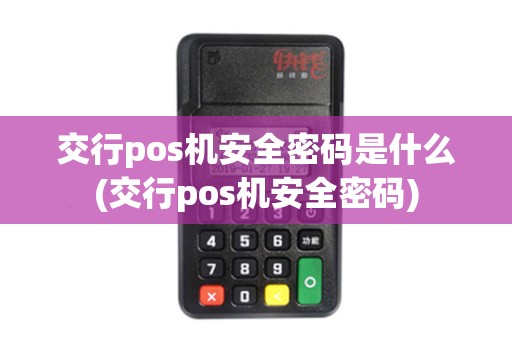 交行pos机安全密码是什么(交行pos机安全密码)