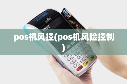 pos机风控(pos机风险控制)