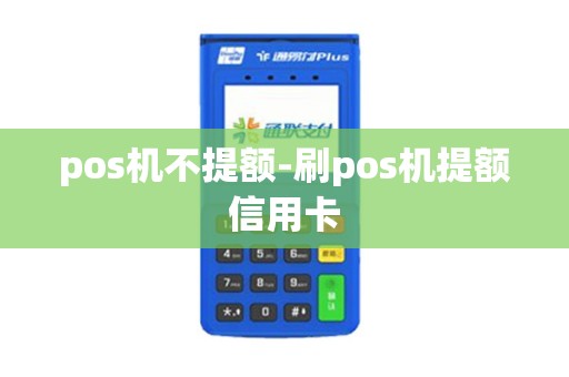 pos机不提额-刷pos机提额信用卡