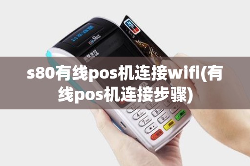 s80有线pos机连接wifi(有线pos机连接步骤)