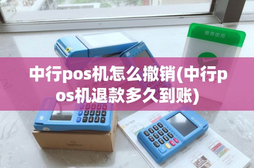 中行pos机怎么撤销(中行pos机退款多久到账)