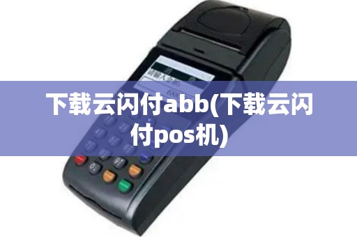 下载云闪付abb(下载云闪付pos机)