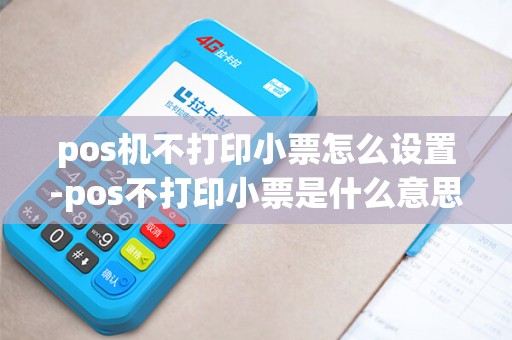 pos机不打印小票怎么设置-pos不打印小票是什么意思