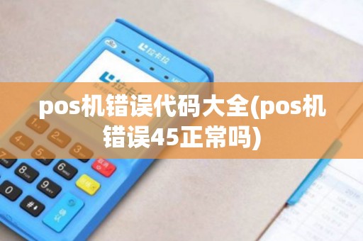 pos机错误代码大全(pos机错误45正常吗)