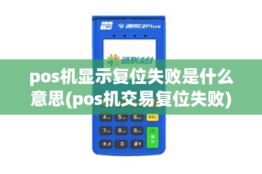 pos机显示复位失败是什么意思(pos机交易复位失败)