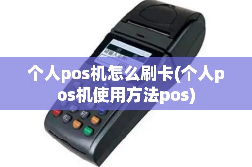 个人pos机怎么刷卡(个人pos机使用方法pos)