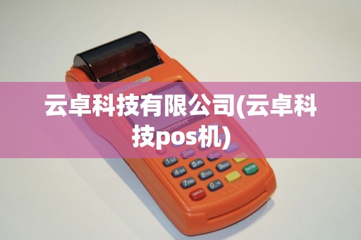 云卓科技有限公司(云卓科技pos机)