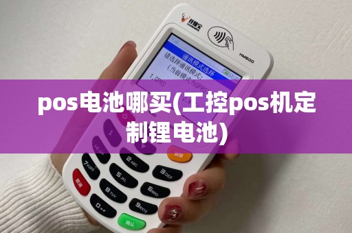 pos电池哪买(工控pos机定制锂电池)