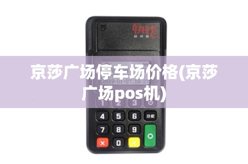 京莎广场停车场价格(京莎广场pos机)