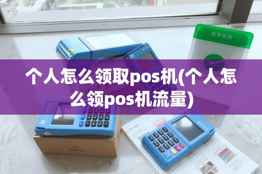 个人怎么领取pos机(个人怎么领pos机流量)