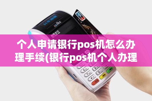 个人申请银行pos机怎么办理手续(银行pos机个人办理)