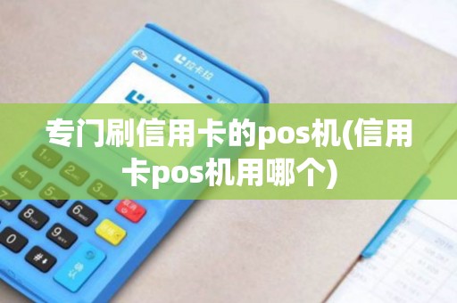 专门刷信用卡的pos机(信用卡pos机用哪个)