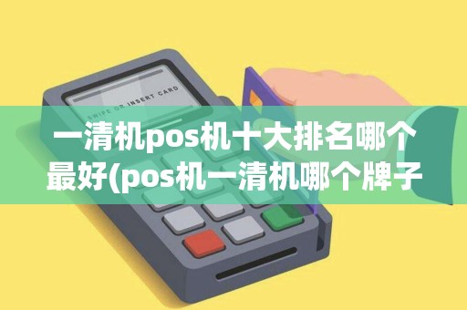 一清机pos机十大排名哪个最好(pos机一清机哪个牌子好)