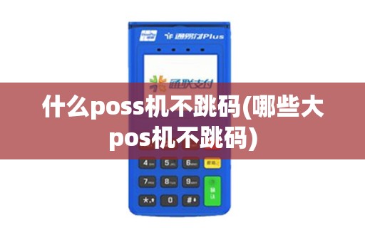 什么poss机不跳码(哪些大pos机不跳码)