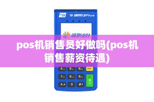 pos机销售员好做吗(pos机销售薪资待遇)