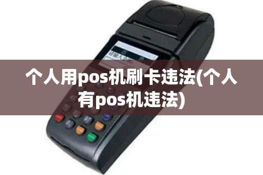 个人用pos机刷卡违法(个人有pos机违法)