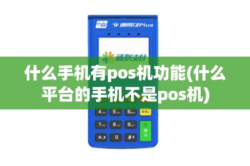 什么手机有pos机功能(什么平台的手机不是pos机)