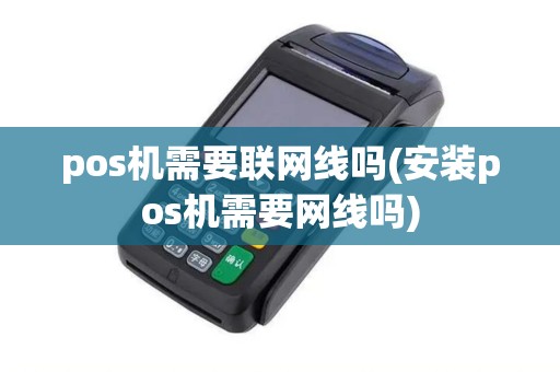 pos机需要联网线吗(安装pos机需要网线吗)