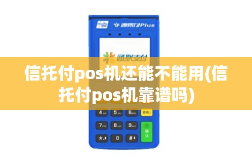 信托付pos机还能不能用(信托付pos机靠谱吗)