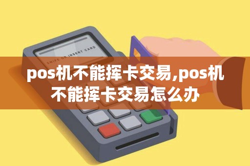 pos机不能挥卡交易,pos机不能挥卡交易怎么办