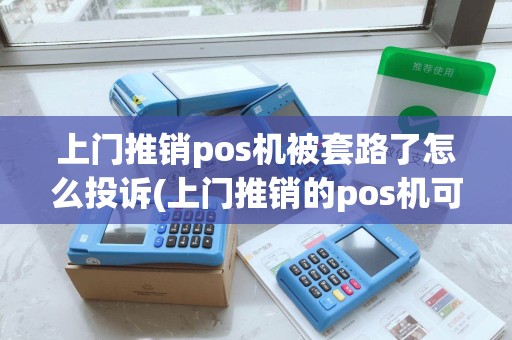 上门推销pos机被套路了怎么投诉(上门推销的pos机可信吗)