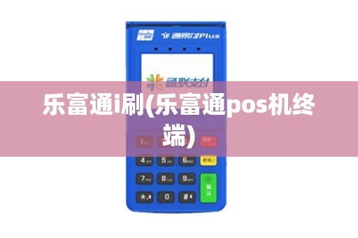 乐富通i刷(乐富通pos机终端)