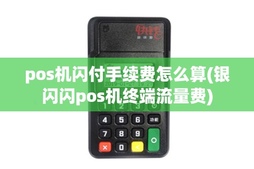 pos机闪付手续费怎么算(银闪闪pos机终端流量费)
