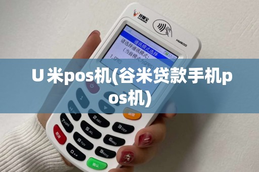 ∪米pos机(谷米贷款手机pos机)