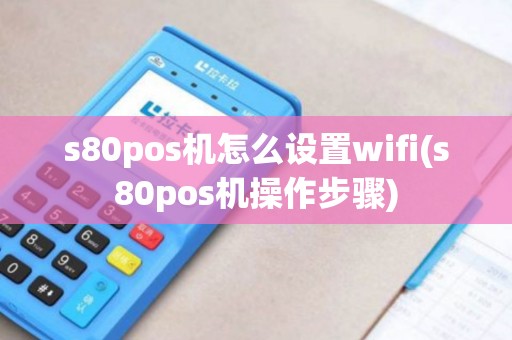 s80pos机怎么设置wifi(s80pos机操作步骤)