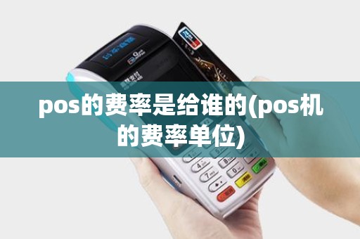 pos的费率是给谁的(pos机的费率单位)